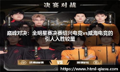巅峰对决：全明星赛决赛绍兴电竞vs威海电竞的引人入胜较量