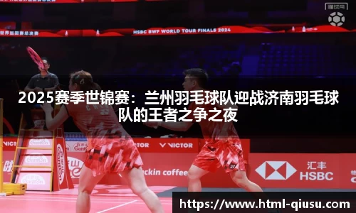 2025赛季世锦赛：兰州羽毛球队迎战济南羽毛球队的王者之争之夜