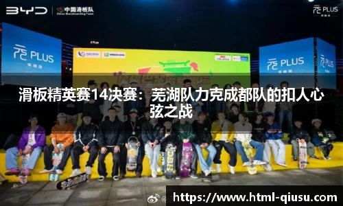 滑板精英赛14决赛：芜湖队力克成都队的扣人心弦之战
