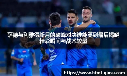 萨德与利雅得新月的巅峰对决谁能笑到最后揭晓精彩瞬间与战术较量